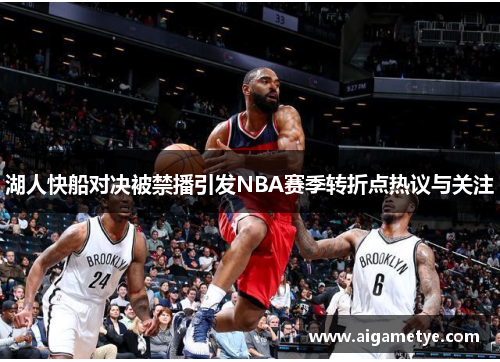 湖人快船对决被禁播引发NBA赛季转折点热议与关注