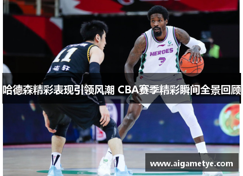 哈德森精彩表现引领风潮 CBA赛季精彩瞬间全景回顾